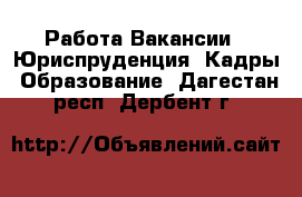 Работа Вакансии - Юриспруденция, Кадры, Образование. Дагестан респ.,Дербент г.